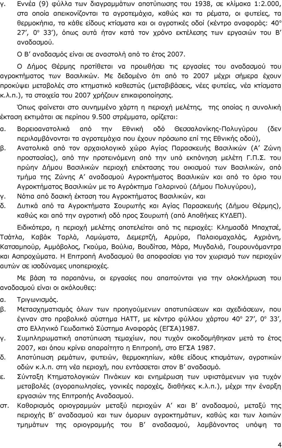 χρόνο εκτέλεσης των εργασιών του Β αναδασμού. Ο Β αναδασμός είναι σε αναστολή από το έτος 007. Ο Δήμος Θέρμης προτίθεται να προωθήσει τις εργασίες του αναδασμού του αγροκτήματος των Βασιλικών.