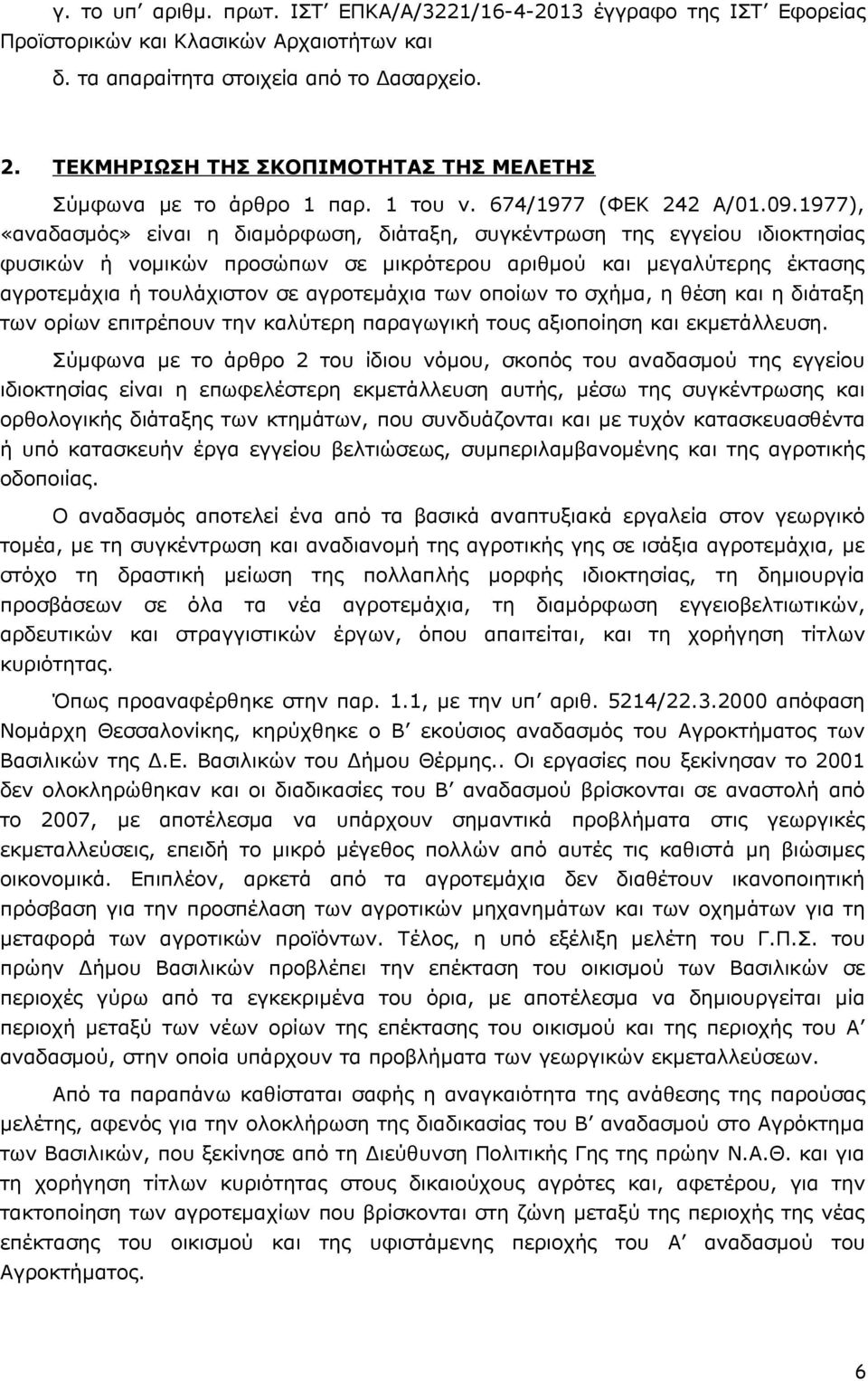 977), «αναδασμός» είναι η διαμόρφωση, διάταξη, συγκέντρωση της εγγείου ιδιοκτησίας φυσικών ή νομικών προσώπων σε μικρότερου αριθμού και μεγαλύτερης έκτασης αγροτεμάχια ή τουλάχιστον σε αγροτεμάχια