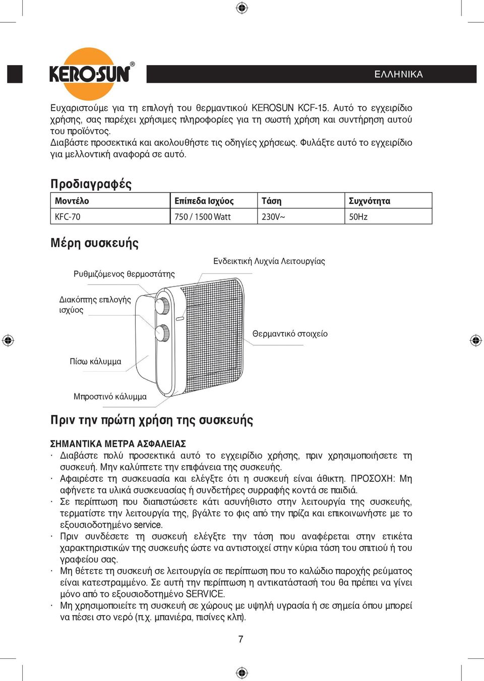 Προδιαγραφές Μοντέλο Επίπεδα Ισχύος Τάση Συχνότητα KFC-70 750 / 1500 Watt 230V~ 50Hz Μέρη συσκευής Ρυθμιζόμενος θερμοστάτης Ενδεικτική Λυχνία Λειτουργίας Διακόπτης επιλογής ισχύος Θερμαντικό στοιχείο