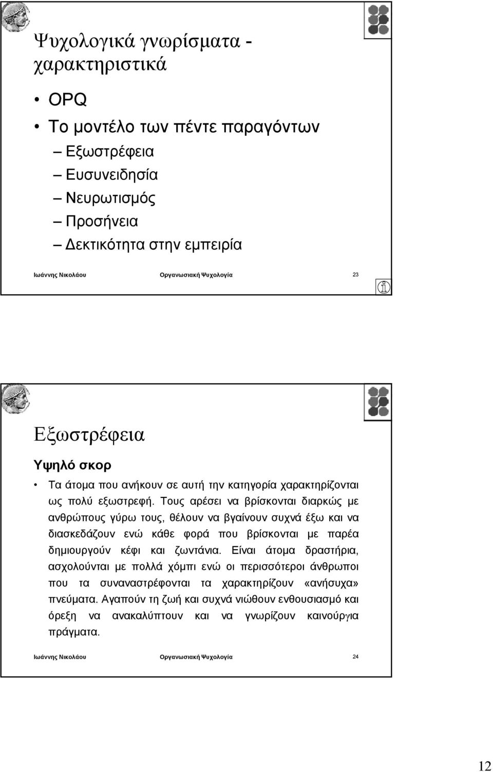 Τους αρέσει να βρίσκονται διαρκώς με ανθρώπους γύρω τους, θέλουν να βγαίνουν συχνά έξω και να διασκεδάζουν ενώ κάθε φορά που βρίσκονται με παρέα δημιουργούν κέφι και ζωντάνια.