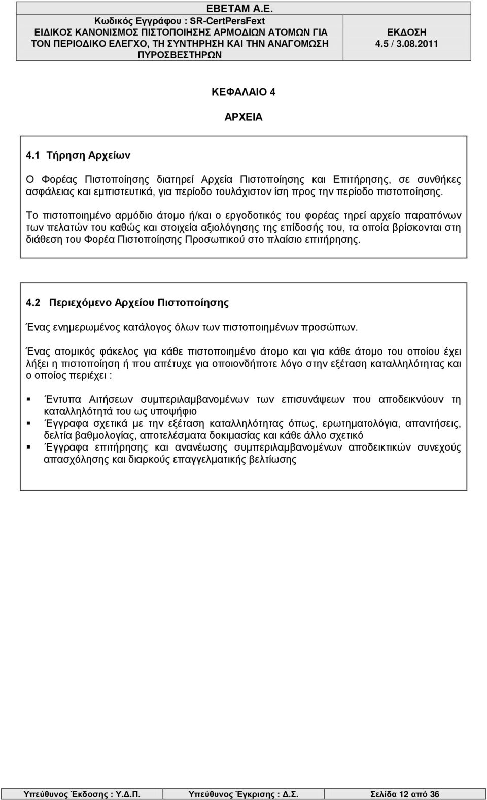 Το πιστοποιημένο αρμόδιο άτομο ή/και ο εργοδοτικός του φορέας τηρεί αρχείο παραπόνων των πελατών του καθώς και στοιχεία αξιολόγησης της επίδοσής του, τα οποία βρίσκονται στη διάθεση του Φορέα