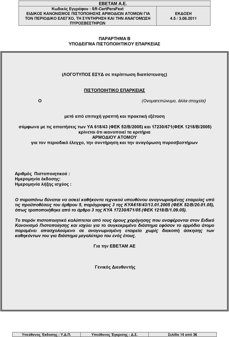 πυροσβεστήρων Αριθμός Πιστοποιητικού : Ημερομηνία έκδοσης: Ημερομηνία λήξης ισχύος : Ο παραπάνω δύναται να ασκεί καθήκοντα τεχνικού υπευθύνου αναγνωρισμένης εταιρείας υπό τις προϋποθέσεις του άρθρου