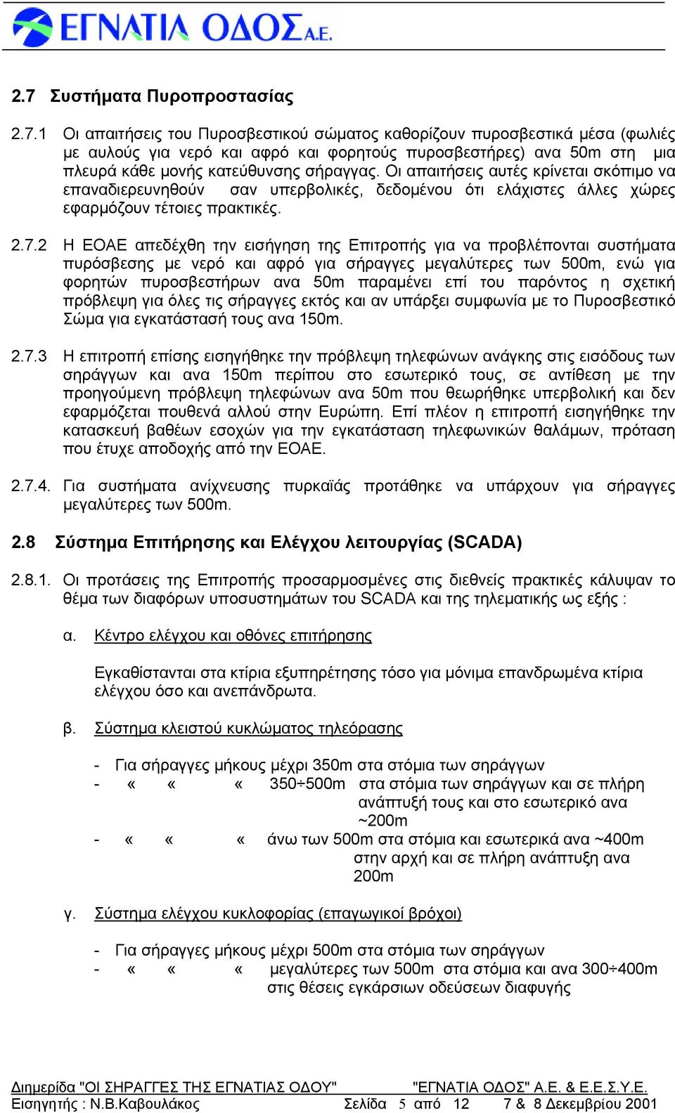 2 Η ΕΟΑΕ απεδέχθη την εισήγηση της Επιτροπής για να προβλέπονται συστήματα πυρόσβεσης με νερό και αφρό για μεγαλύτερες των 500m, ενώ για φορητών πυροσβεστήρων ανα 50m παραμένει επί του παρόντος η