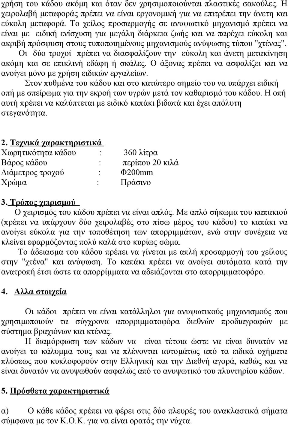 "χτένας". Οι δύο τροχοί πρέπει να διασφαλίζουν την εύκολη και άνετη μετακίνηση ακόμη και σε επικλινή εδάφη ή σκάλες. Ο άξονας πρέπει να ασφαλίζει και να ανοίγει μόνο με χρήση ειδικών εργαλείων.