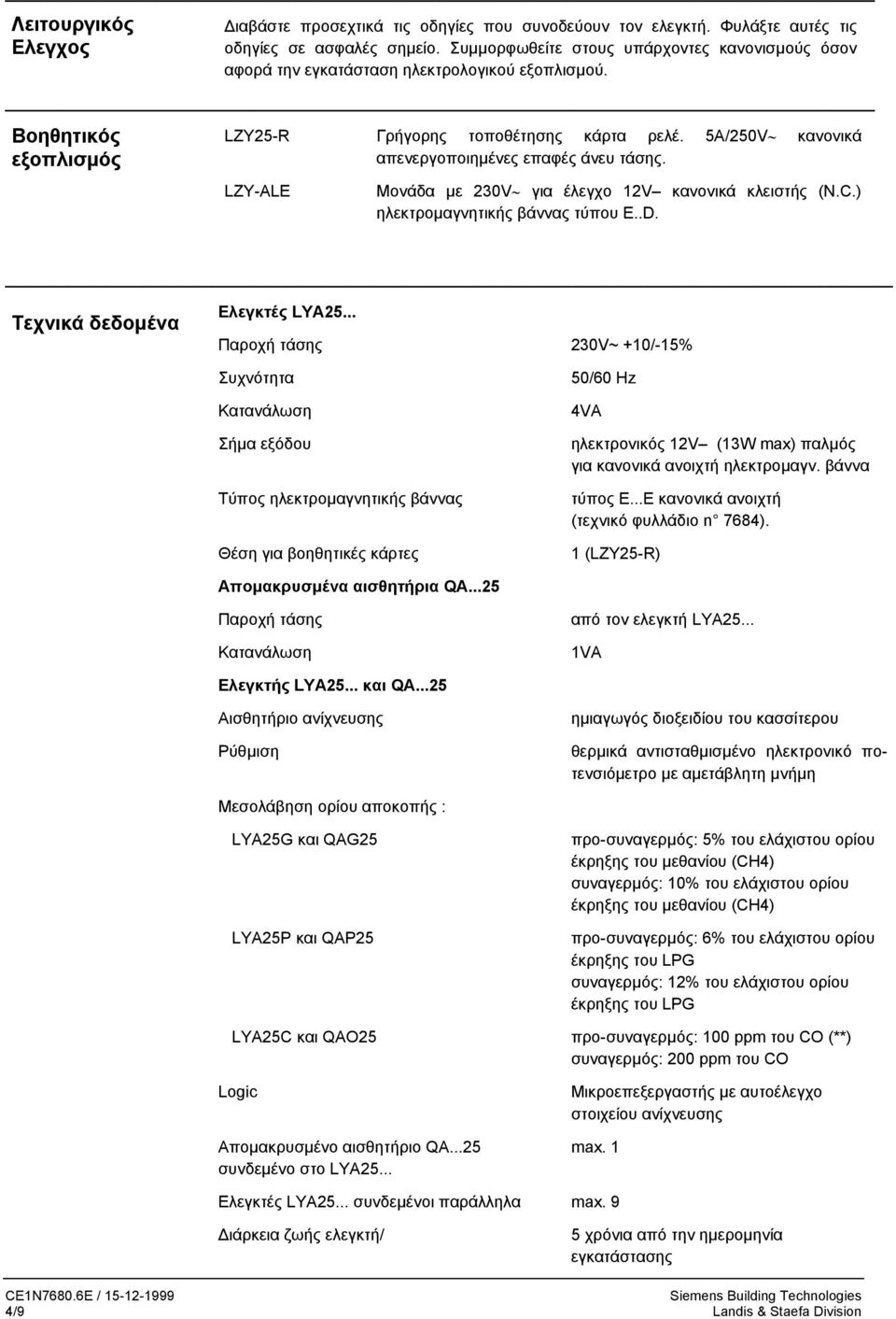 5A/250V κανονικά απενεργοποιηµένες επαφές άνευ τάσης. LZY-ALE Μονάδα µε 230V για έλεγχο 12V κανονικά κλειστής (N.C.) ηλεκτροµαγνητικής βάννας τύπου E..D. Τεχνικά δεδοµένα Ελεγκτές LYA25.