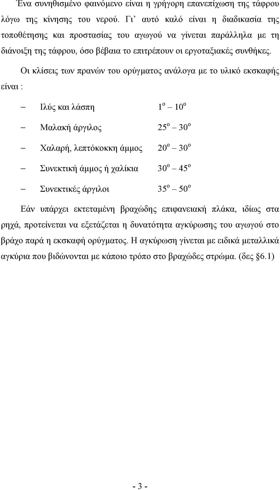 Οι κλίσεις των πρανών του ορύγµατος ανάλογα µε το υλικό εκσκαφής είναι : Ιλύς και λάσπη 1 ο 10 ο Μαλακή άργιλος 25 ο 30 ο Χαλαρή, λεπτόκοκκη άµµος 20 ο 30 ο Συνεκτική άµµος ή χαλίκια 30 ο 45