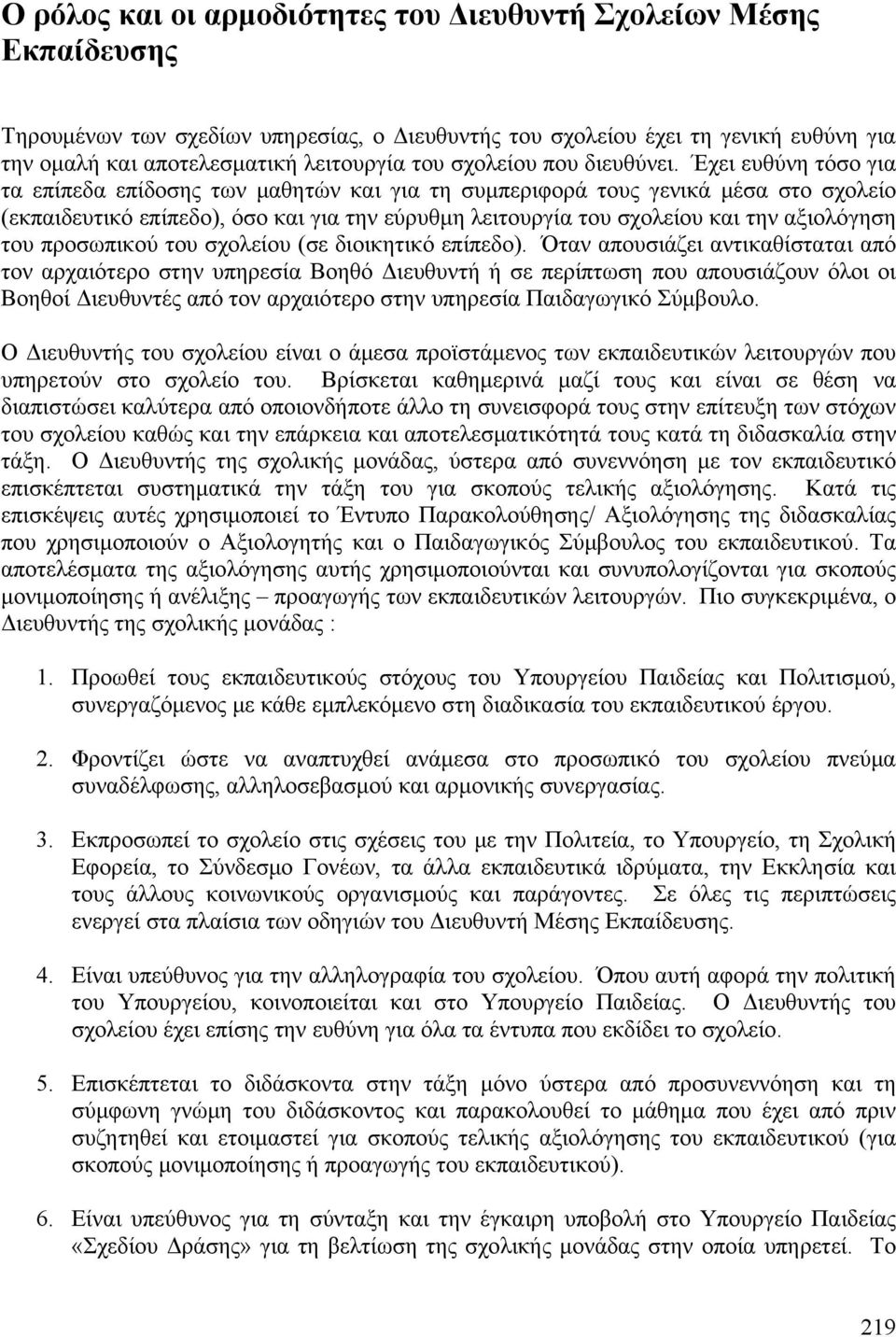 Έχει ευθύνη τόσο για τα επίπεδα επίδοσης των μαθητών και για τη συμπεριφορά τους γενικά μέσα στο σχολείο (εκπαιδευτικό επίπεδο), όσο και για την εύρυθμη λειτουργία του σχολείου και την αξιολόγηση του