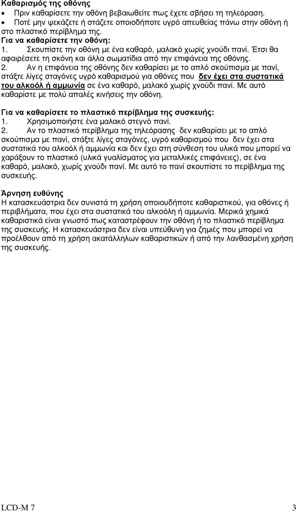 Αν η επιφάνεια της οθόνης δεν καθαρίσει µε το απλό σκούπισµα µε πανί, στάξτε λίγες σταγόνες υγρό καθαρισµού για οθόνες που δεν έχει στα συστατικά του αλκοόλ ή αµµωνία σε ένα καθαρό, µαλακό χωρίς