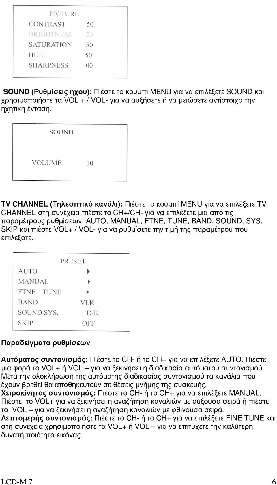 SOUND, SYS, SKIP και πιέστε VOL+ / VOL- για να ρυθµίσετε την τιµή της παραµέτρου που επιλέξατε. Παραδείγµατα ρυθµίσεων Αυτόµατος συντονισµός: Πιέστε το CH- ή το CH+ για να επιλέξετε AUTO.