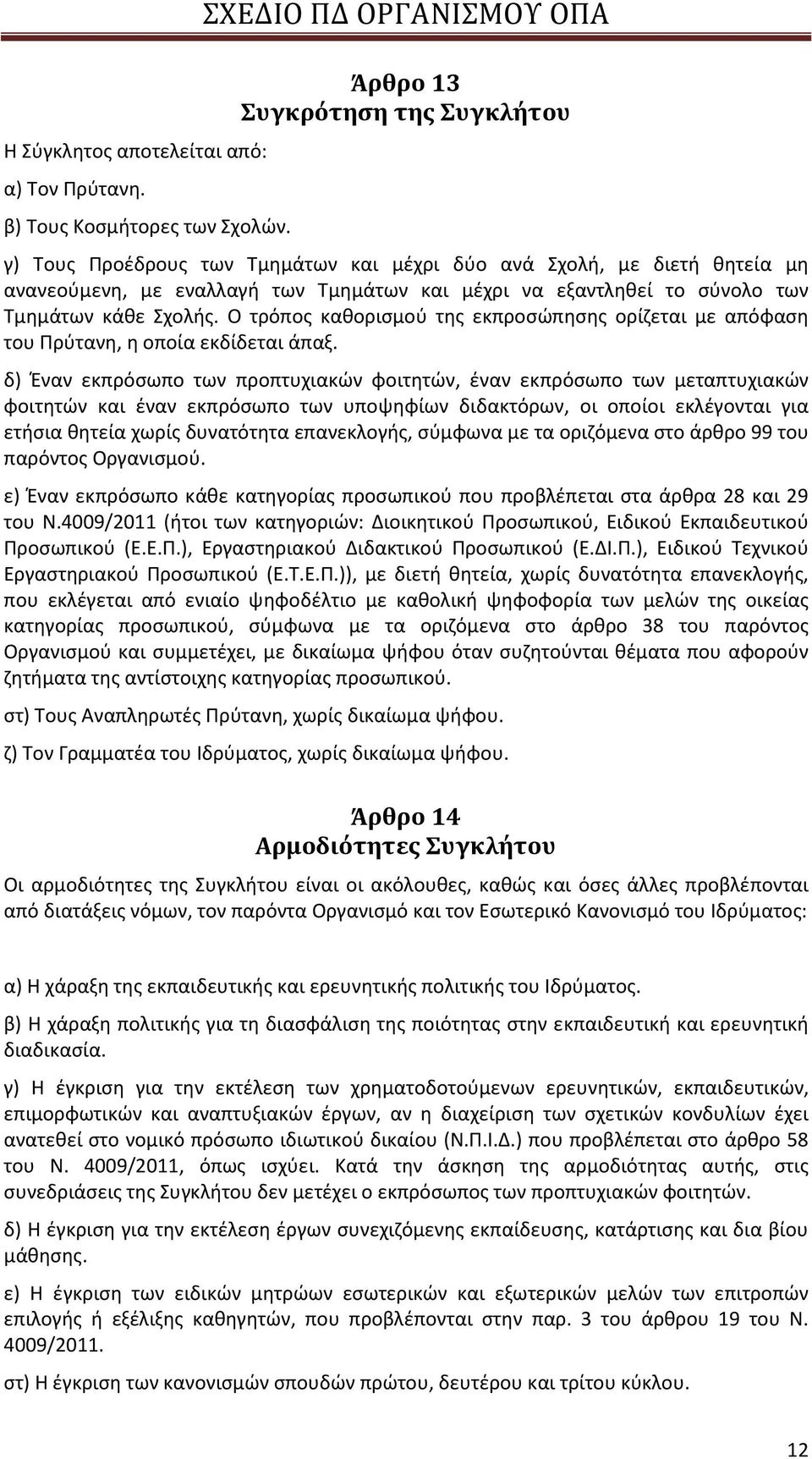 σύνολο των Τμημάτων κάθε Σχολής. Ο τρόπος καθορισμού της εκπροσώπησης ορίζεται με απόφαση του Πρύτανη, η οποία εκδίδεται άπαξ.