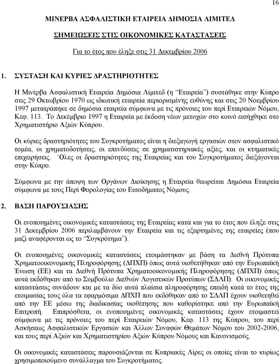 Το εκέµβριο 1997 η Εταιρεία µε έκδοση νέων µετοχών στο κοινό εισήχθηκε στο Χρηµατιστήριο Αξιών Κύπρου.