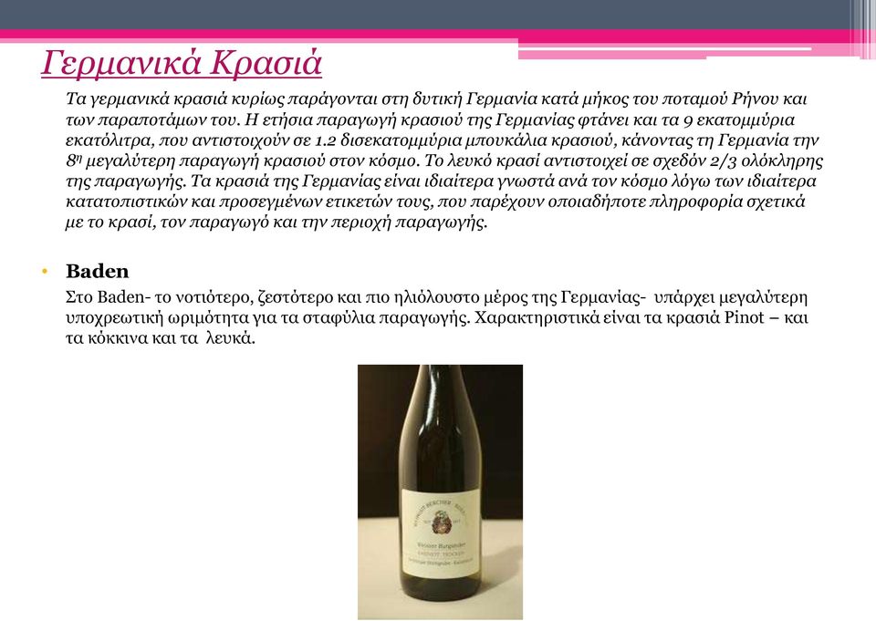 2 δισεκατομμύρια μπουκάλια κρασιού, κάνοντας τη Γερμανία την 8 η μεγαλύτερη παραγωγή κρασιού στον κόσμο. Το λευκό κρασί αντιστοιχεί σε σχεδόν 2/3 ολόκληρης της παραγωγής.