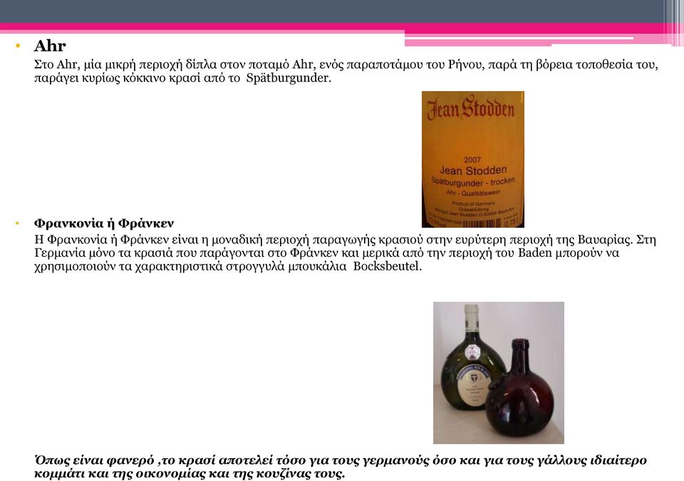 Στη Γερμανία μόνο τα κρασιά που παράγονται στο Φράνκεν και μερικά από την περιοχή του Baden μπορούν να χρησιμοποιούν τα χαρακτηριστικά στρογγυλά