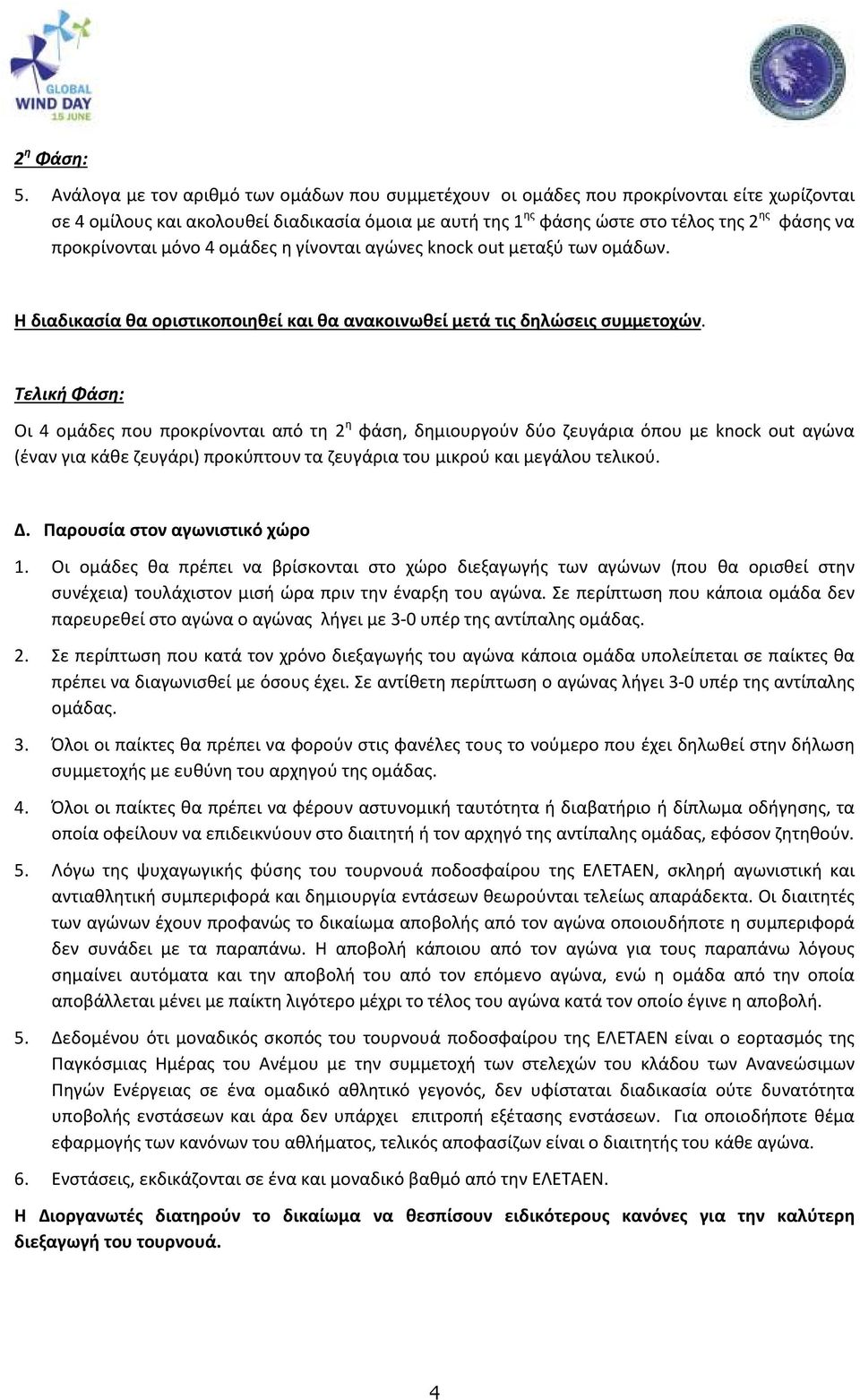 προκρίνονται μόνο 4 ομάδες η γίνονται αγώνες knock out μεταξύ των ομάδων. Η διαδικασία θα οριστικοποιηθεί και θα ανακοινωθεί μετά τις δηλώσεις συμμετοχών.