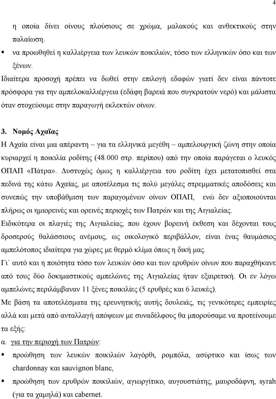 οίνων. 3. Νομός Αχαϊας Η Αχαϊα είναι μια απέραντη για τα ελληνικά μεγέθη αμπελουργική ζώνη στην οποία κυριαρχεί η ποικιλία ροδίτης (48.000 στρ. περίπου) από την οποία παράγεται ο λευκός ΟΠΑΠ «Πάτρα».