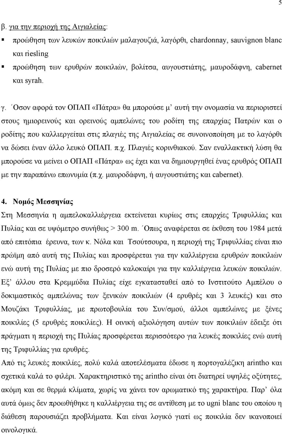 Οσον αφορά τον ΟΠΑΠ «Πάτρα» θα μπορούσε μ αυτή την ονομασία να περιοριστεί στους ημιορεινούς και ορεινούς αμπελώνες του ροδίτη της επαρχίας Πατρών και ο ροδίτης που καλλιεργείται στις πλαγιές της