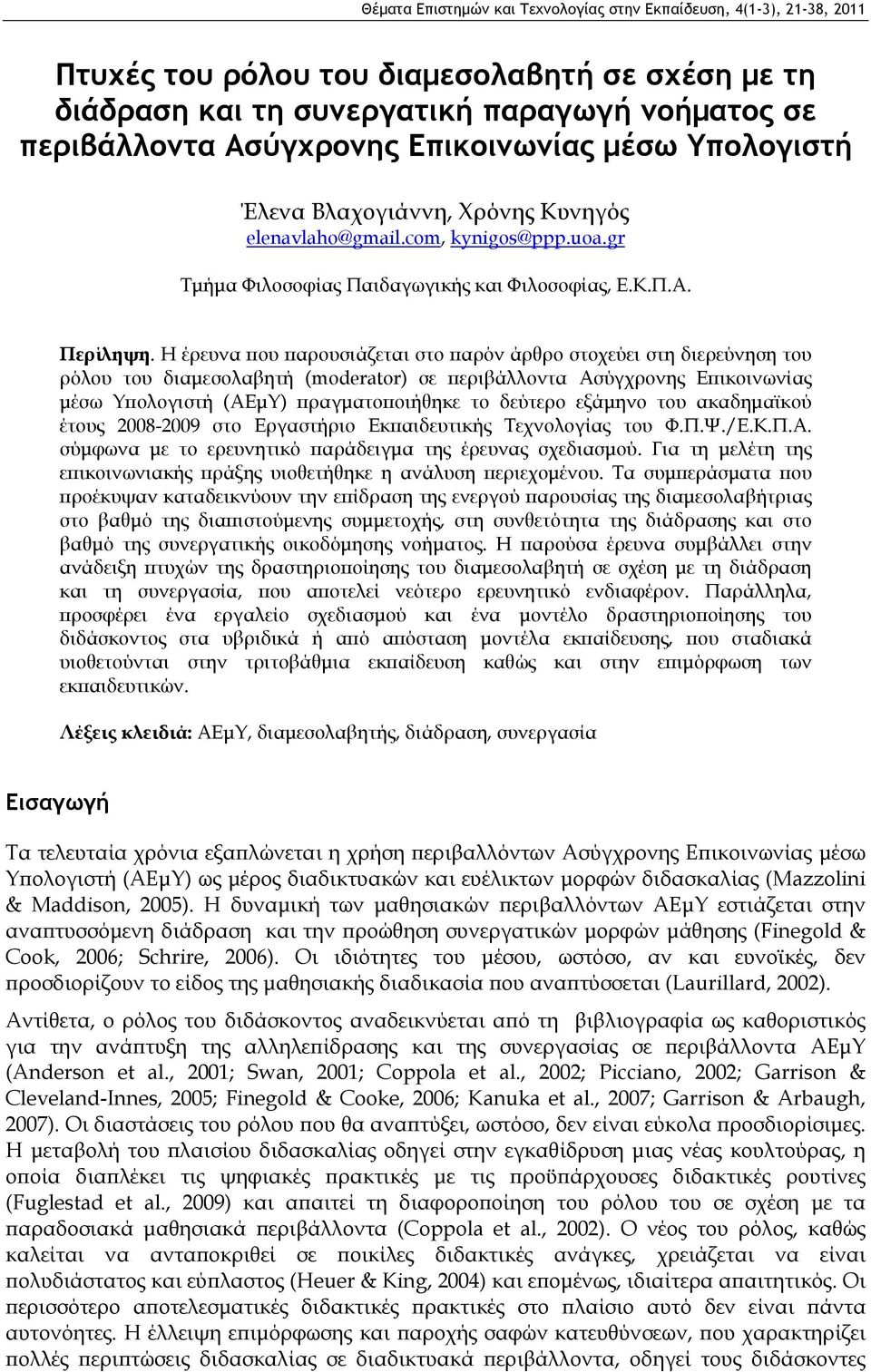 Η έρευνα που παρουσιάζεται στο παρόν άρθρο στοχεύει στη διερεύνηση του ρόλου του διαμεσολαβητή (moderator) σε περιβάλλοντα Ασύγχρονης Επικοινωνίας μέσω Υπολογιστή (ΑΕμΥ) πραγματοποιήθηκε το δεύτερο