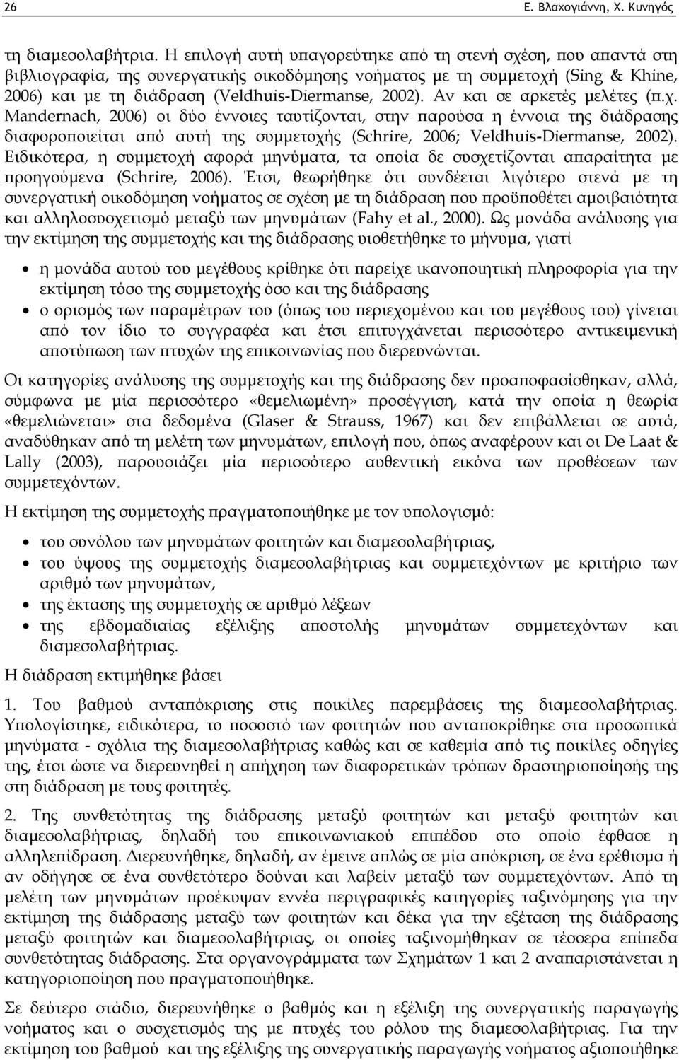 Αν και σε αρκετές μελέτες (π.χ. Mandernach, 2006) οι δύο έννοιες ταυτίζονται, στην παρούσα η έννοια της διάδρασης διαφοροποιείται από αυτή της συμμετοχής (Schrire, 2006; Veldhuis-Diermanse, 2002).