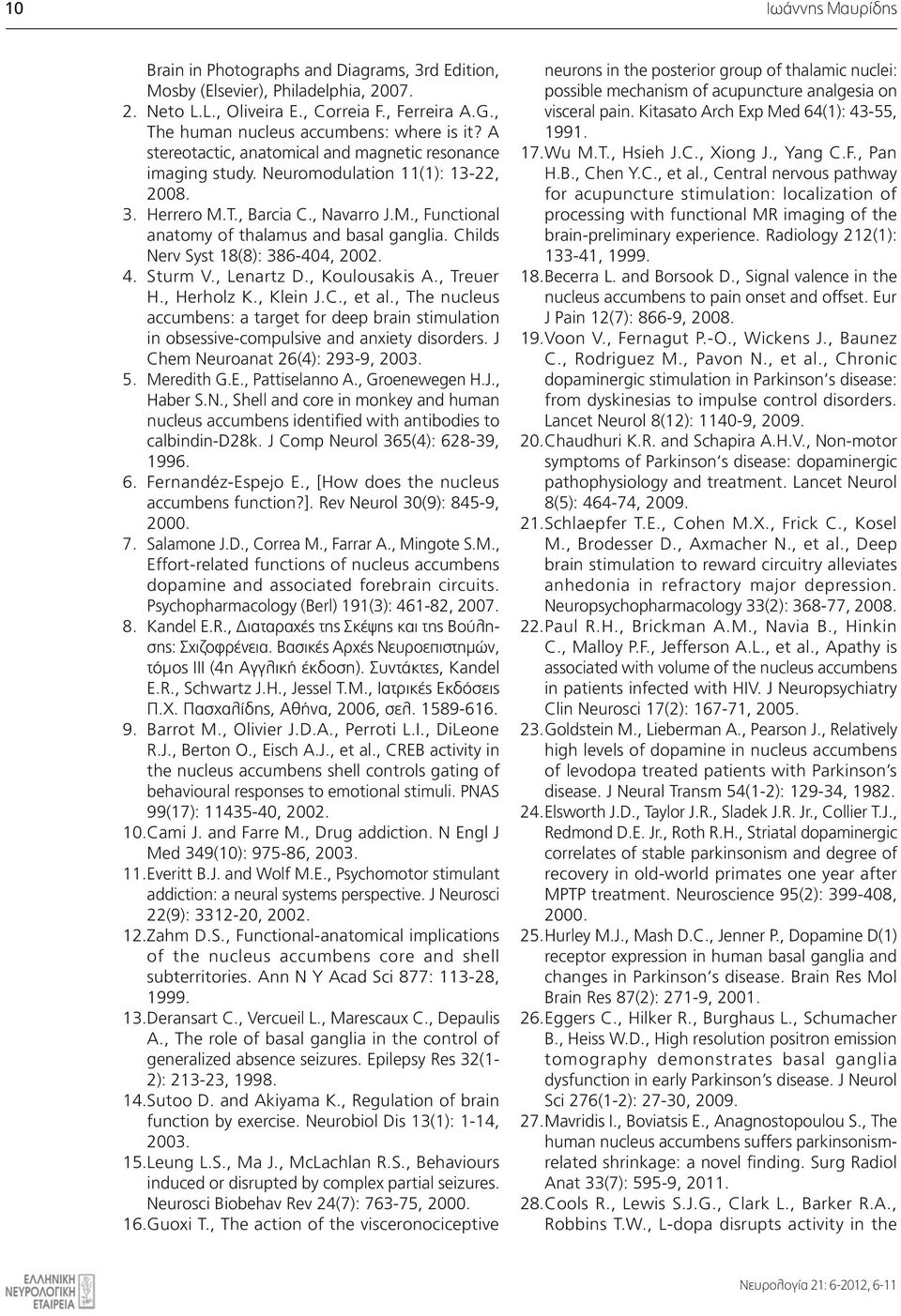 T., Barcia C., Navarro J.M., Functional anatomy of thalamus and basal ganglia. Childs Nerv Syst 18(8): 386-404, 2002. 4. Sturm V., Lenartz D., Koulousakis A., Treuer H., Herholz K., Klein J.C., et al.