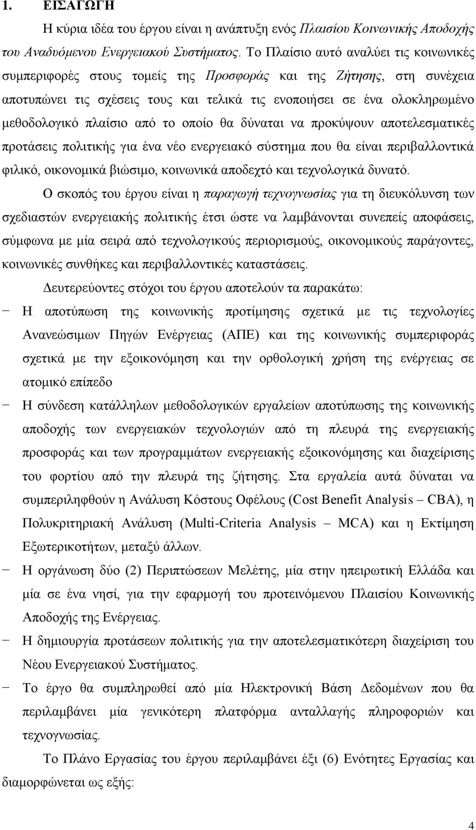 πλαίσιο από το οποίο θα δύναται να προκύψουν αποτελεσματικές προτάσεις πολιτικής για ένα νέο ενεργειακό σύστημα που θα είναι περιβαλλοντικά φιλικό, οικονομικά βιώσιμο, κοινωνικά αποδεχτό και