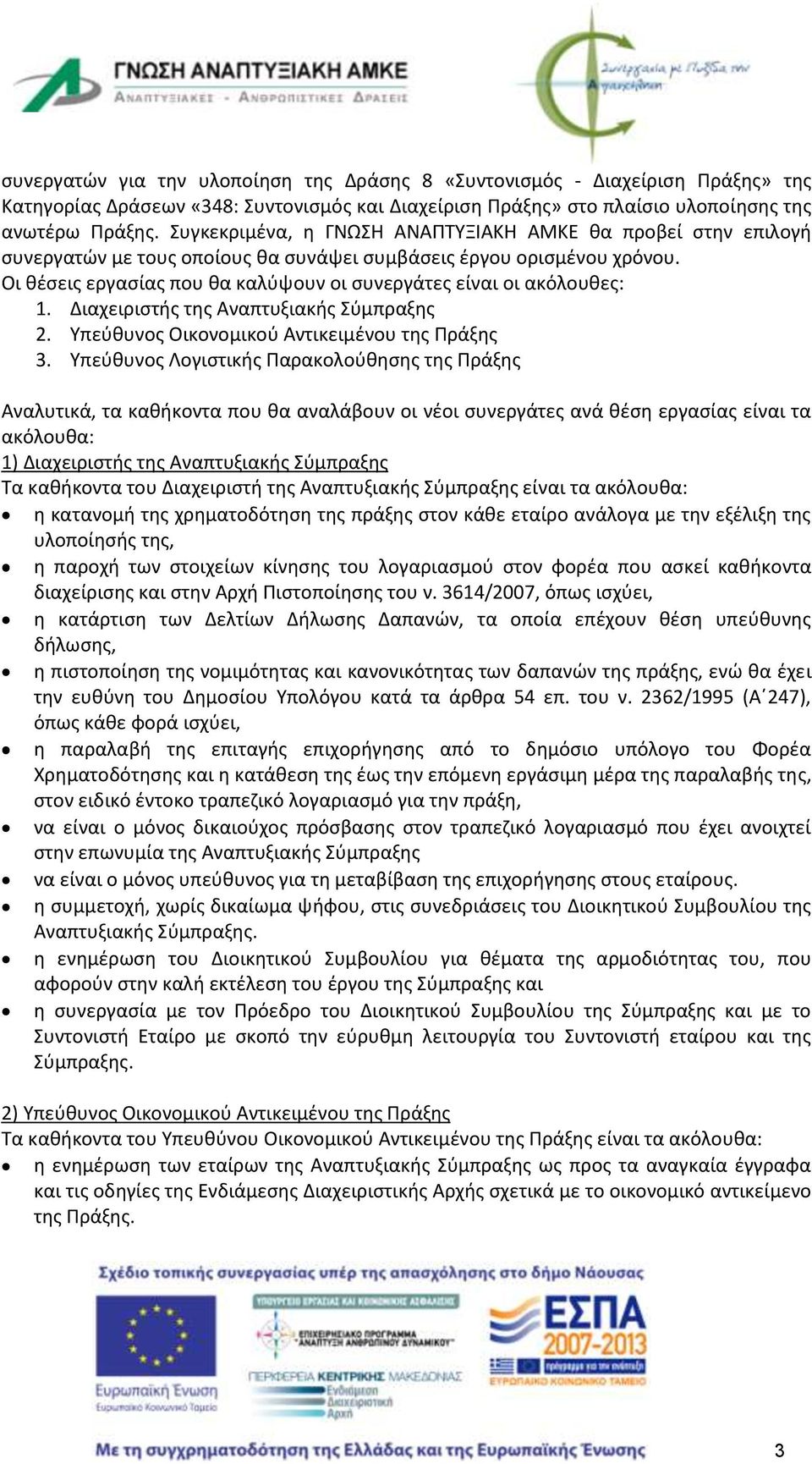 Οι θέσεις εργασίας που θα καλύψουν οι συνεργάτες είναι οι ακόλουθες: 1. Διαχειριστής της Αναπτυξιακής Σύμπραξης 2. Υπεύθυνος Οικονομικού Αντικειμένου της Πράξης 3.