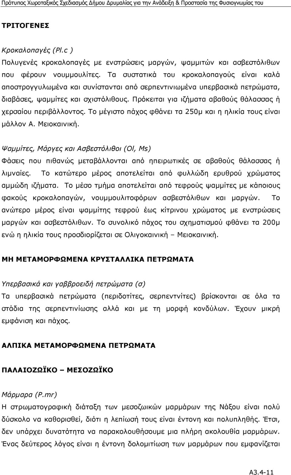 Πρόκειται για ιζήµατα αβαθούς θάλασσας ή χερσαίου περιβάλλοντος. Το µέγιστο πάχος φθάνει τα 250µ και η ηλικία τους είναι µάλλον Α. Μειοκαινική.