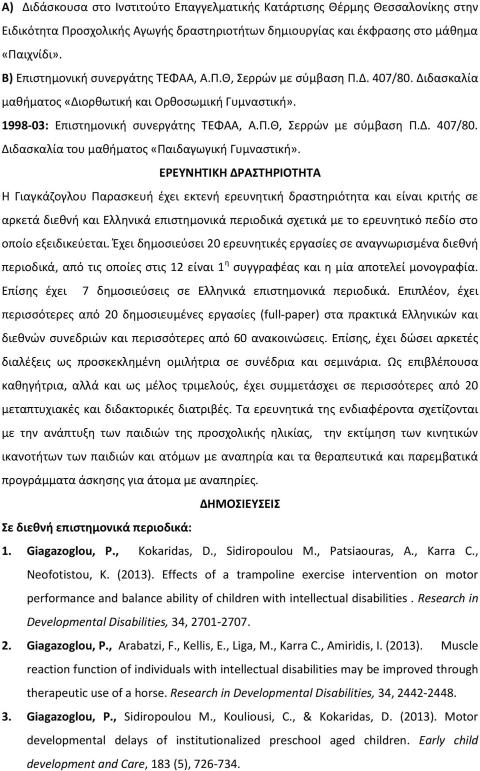 ΕΡΕΥΝΗΤΙΚΗ ΔΡΑΣΤΗΡΙΟΤΗΤΑ Η Γιαγκάζογλου Παρασκευή έχει εκτενή ερευνητική δραστηριότητα και είναι κριτής σε αρκετά διεθνή και Ελληνικά επιστημονικά περιοδικά σχετικά με το ερευνητικό πεδίο στο οποίο