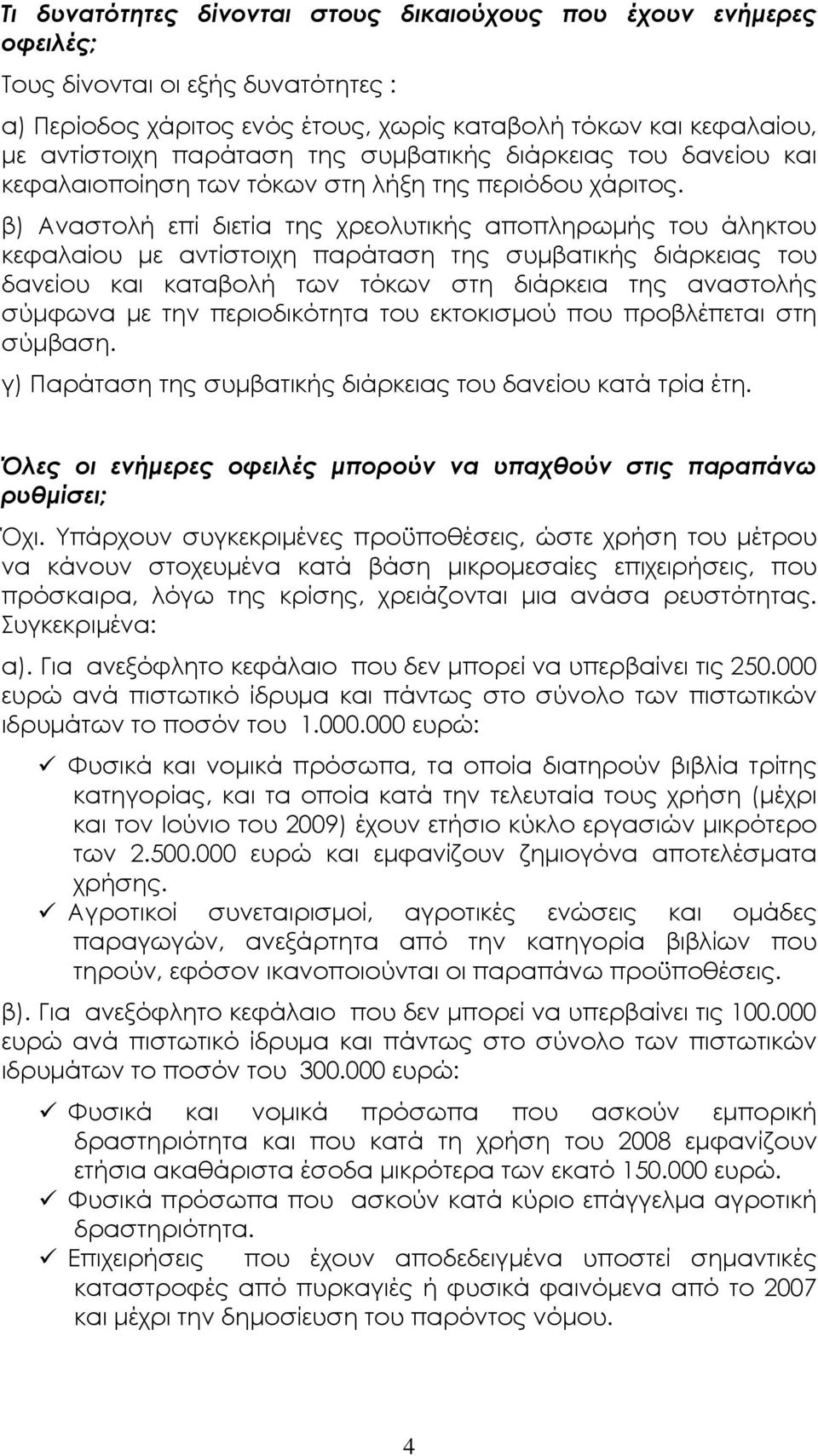 β) Αναστολή επί διετία της χρεολυτικής αποπληρωµής του άληκτου κεφαλαίου µε αντίστοιχη παράταση της συµβατικής διάρκειας του δανείου και καταβολή των τόκων στη διάρκεια της αναστολής σύµφωνα µε την