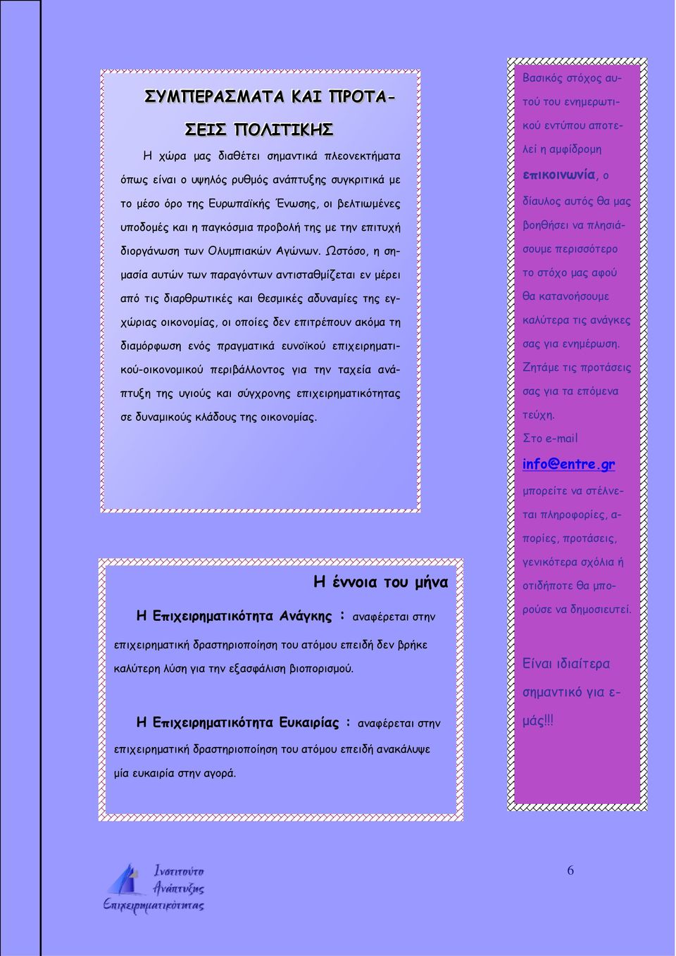 Ωστόσο, η σημασία αυτών των παραγόντων αντισταθμίζεται εν μέρει από τις διαρθρωτικές και θεσμικές αδυναμίες της εγχώριας οικονομίας, οι οποίες δεν επιτρέπουν ακόμα τη διαμόρφωση ενός πραγματικά