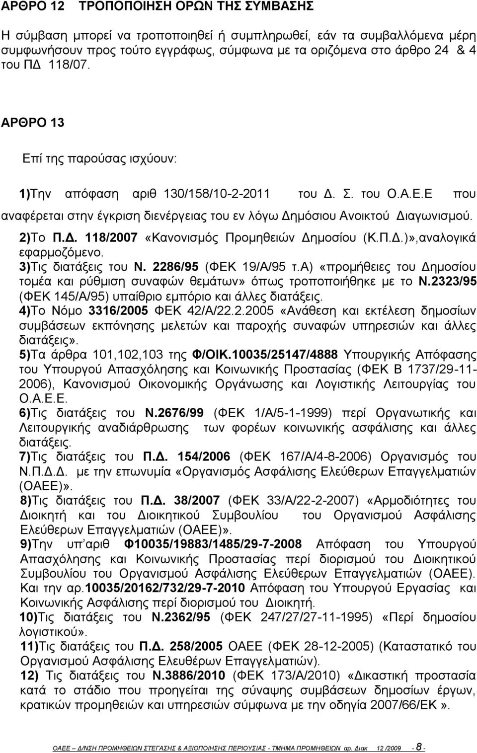 Π.Δ.)»,αναλογικά εφαρμοζόμενο. 3)Τις διατάξεις του Ν. 2286/95 (ΦΕΚ 19/Α/95 τ.α) «προμήθειες του Δημοσίου τομέα και ρύθμιση συναφών θεμάτων» όπως τροποποιήθηκε με το Ν.