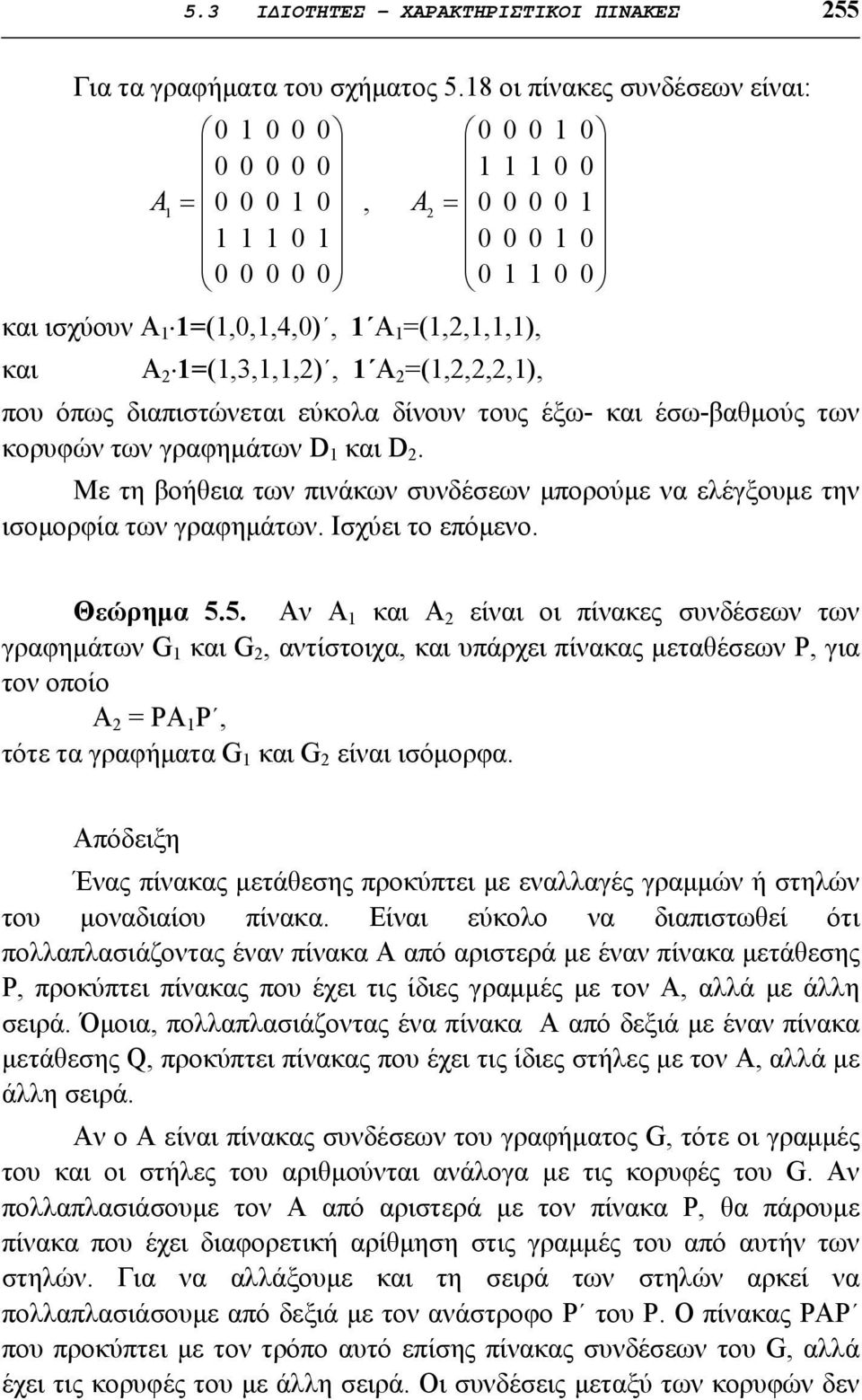 που όπως διαπιστώνεται εύκολα δίνουν τους έξω- και έσω-βαθμούς των κορυφών των γραφημάτων D 1 και D 2. Με τη βοήθεια των πινάκων συνδέσεων μπορούμε να ελέγξουμε την ισομορφία των γραφημάτων.