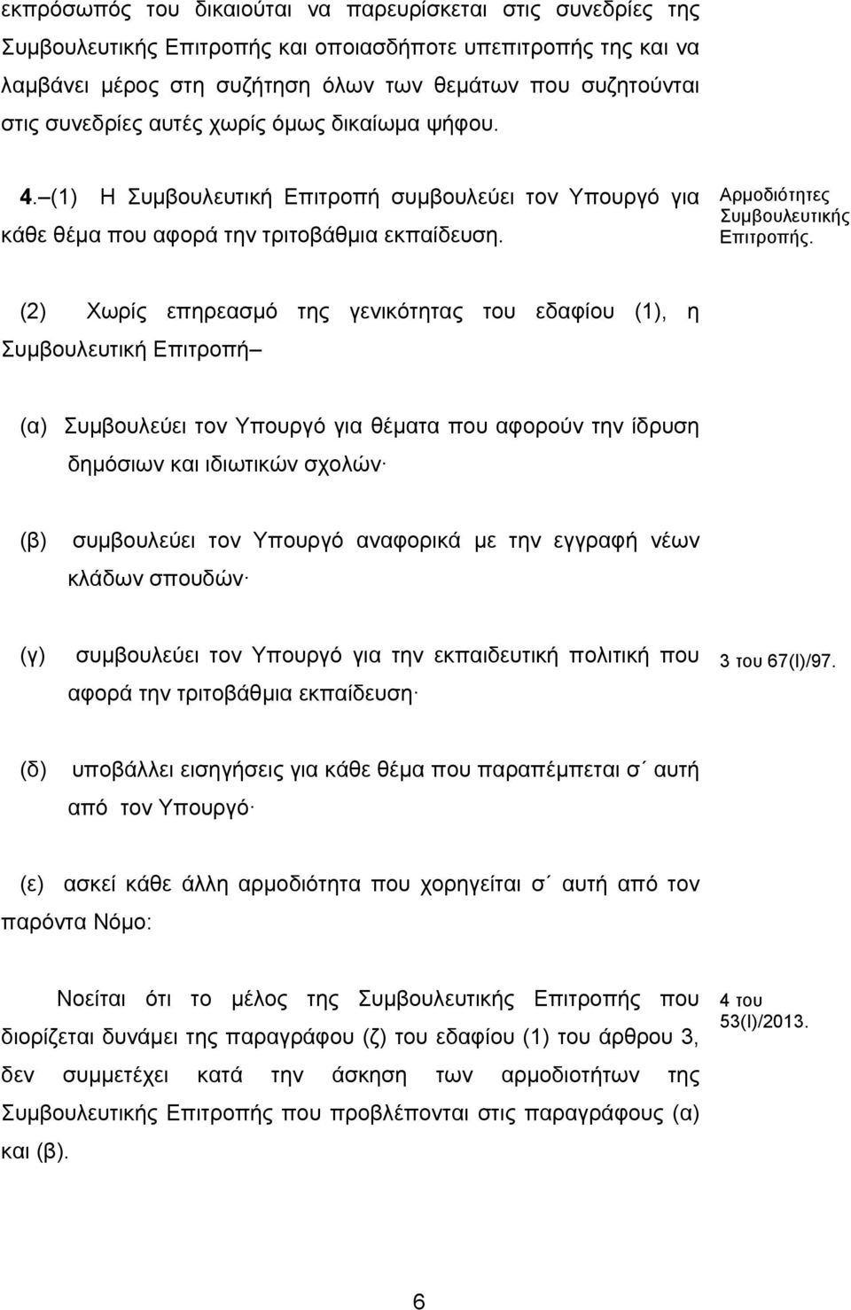 (2) Χωρίς επηρεασμό της γενικότητας του εδαφίου (1), η Συμβουλευτική Επιτροπή (α) Συμβουλεύει τον Υπουργό για θέματα που αφορούν την ίδρυση δημόσιων και ιδιωτικών σχολών (β) συμβουλεύει τον Υπουργό