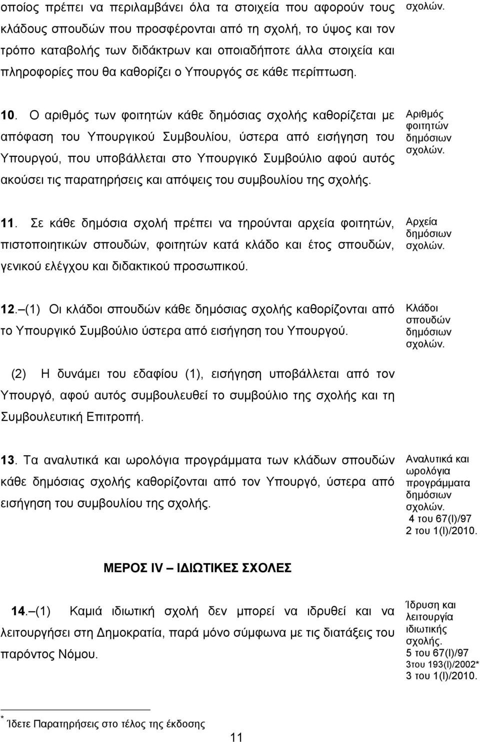 Ο αριθμός των φοιτητών κάθε δημόσιας σχολής καθορίζεται με απόφαση του Υπουργικού Συμβουλίου, ύστερα από εισήγηση του Υπουργού, που υποβάλλεται στο Υπουργικό Συμβούλιο αφού αυτός ακούσει τις