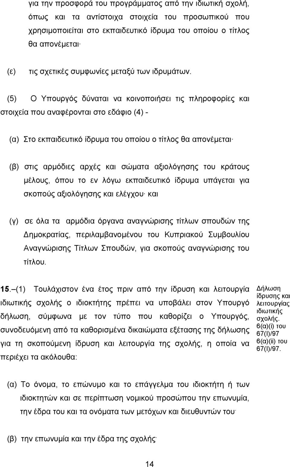 (5) Ο Υπουργός δύναται να κοινοποιήσει τις πληροφορίες και στοιχεία που αναφέρονται στο εδάφιο (4) - (α) Στο εκπαιδευτικό ίδρυμα του οποίου ο τίτλος θα απονέμεται (β) στις αρμόδιες αρχές και σώματα