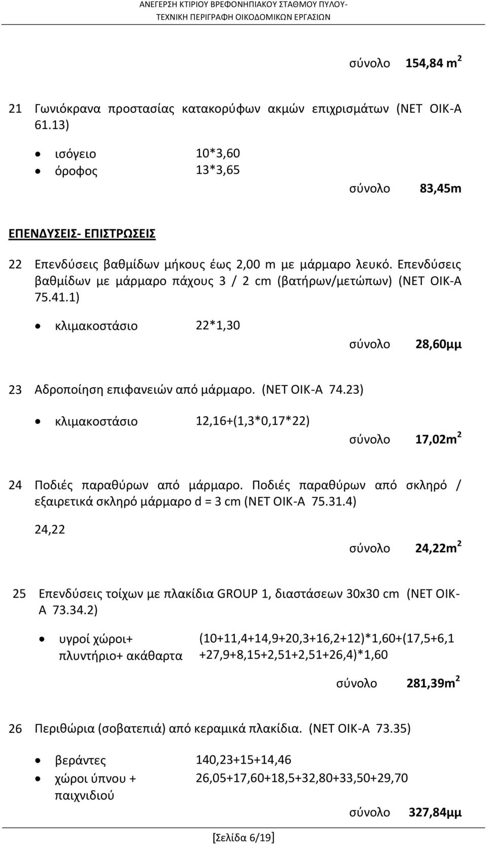 Επενδύσεις βαθμίδων με μάρμαρο πάχους 3 / 2 cm (βατήρων/μετώπων) (ΝΕΤ ΟΙΚ-Α 75.41.1) κλιμακοστάσιο 22*1,30 28,60μμ 23 Αδροποίηση επιφανειών από μάρμαρο. (ΝΕΤ ΟΙΚ-Α 74.