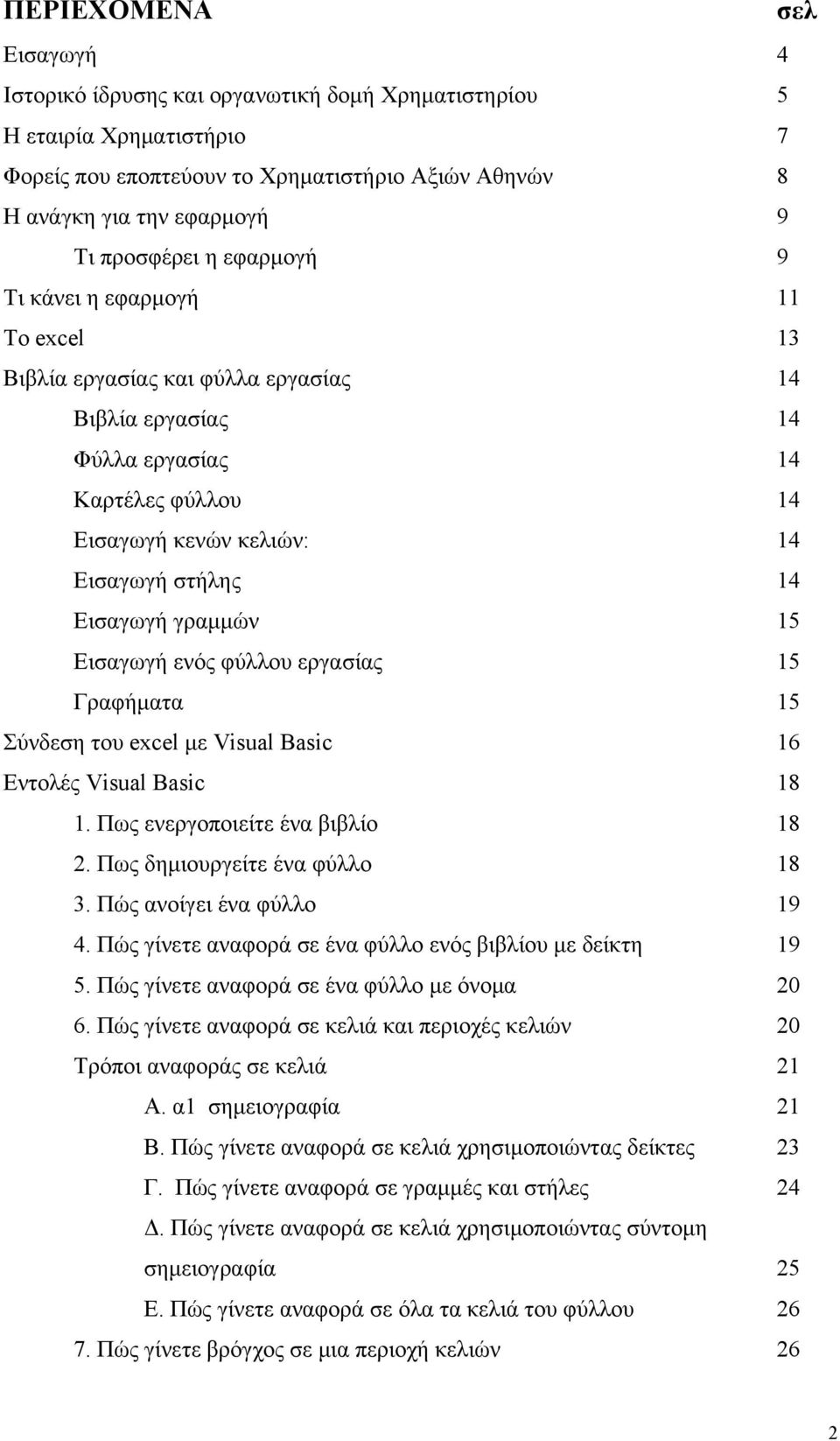 Εισαγωγή γραμμών 15 Εισαγωγή ενός φύλλου εργασίας 15 Γραφήματα 15 Σύνδεση του excel με Visual Basic 16 Εντολές Visual Basic 18 1. Πως ενεργοποιείτε ένα βιβλίο 18 2. Πως δημιουργείτε ένα φύλλο 18 3.