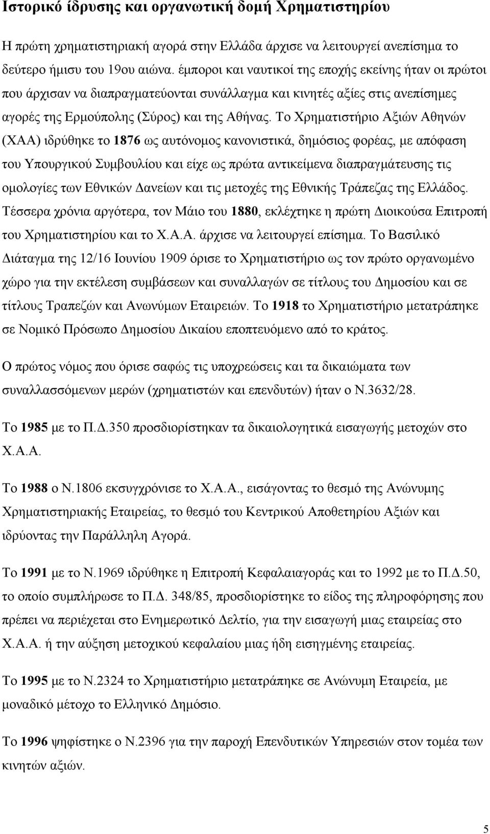 Το Χρηματιστήριο Αξιών Αθηνών (ΧΑΑ) ιδρύθηκε το 1876 ως αυτόνομος κανονιστικά, δημόσιος φορέας, με απόφαση του Υπουργικού Συμβουλίου και είχε ως πρώτα αντικείμενα διαπραγμάτευσης τις ομολογίες των