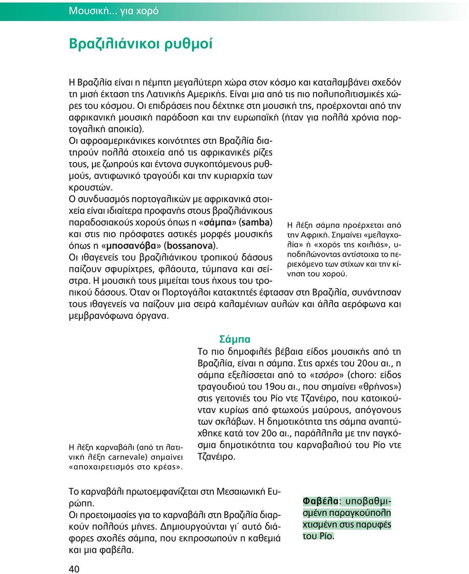 Οι επιδράσεις που δέχτηκε στη μουσική της, προέρχονται από την αφρικανική μουσική παράδοση και την ευρωπαϊκή (ήταν για πολλά χρόνια πορτογαλική αποικία).
