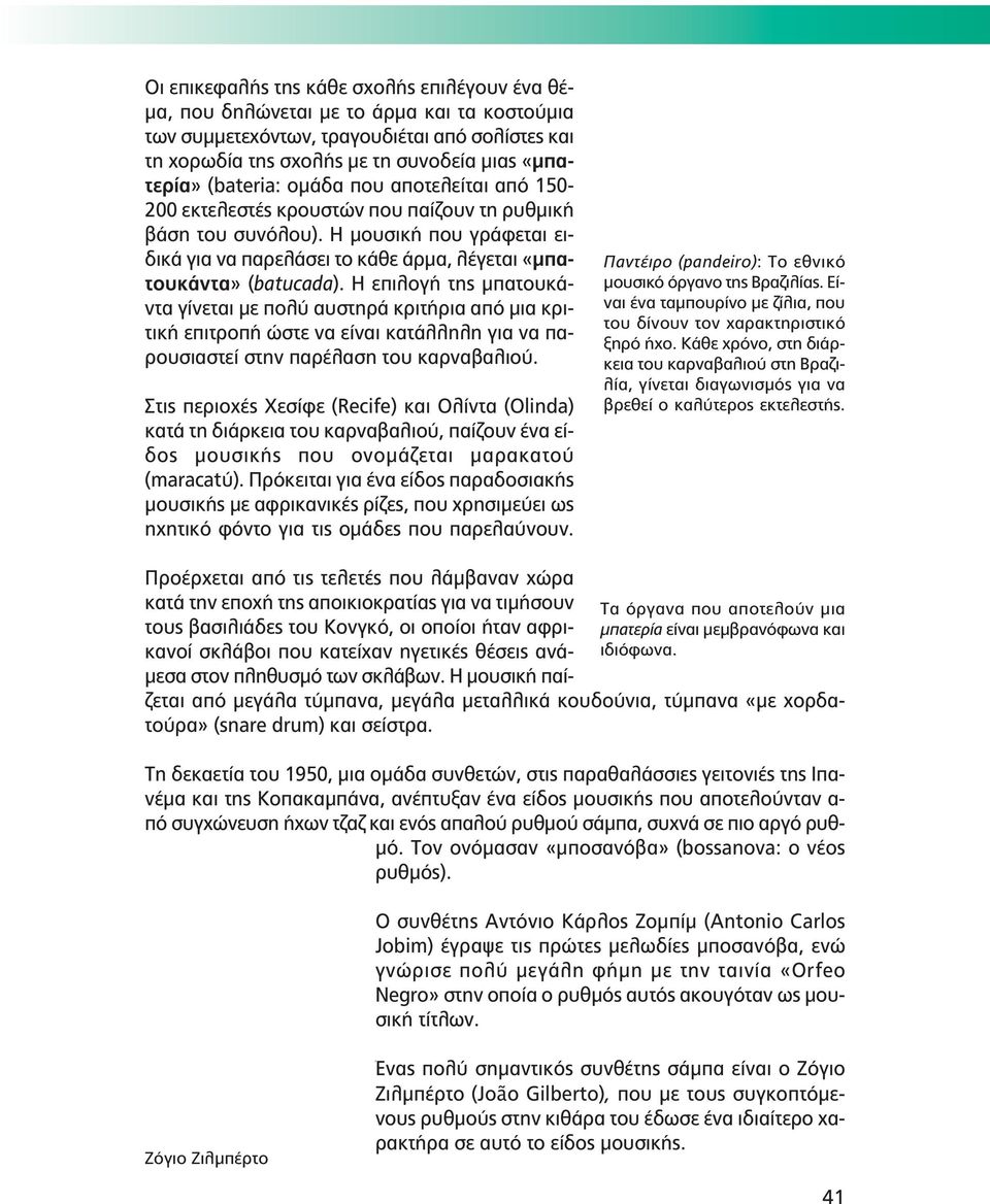 Η επιλογή της μπατουκάντα γίνεται με πολύ αυστηρά κριτήρια από μια κριτική επιτροπή ώστε να είναι κατάλληλη για να παρουσιαστεί στην παρέλαση του καρναβαλιού.