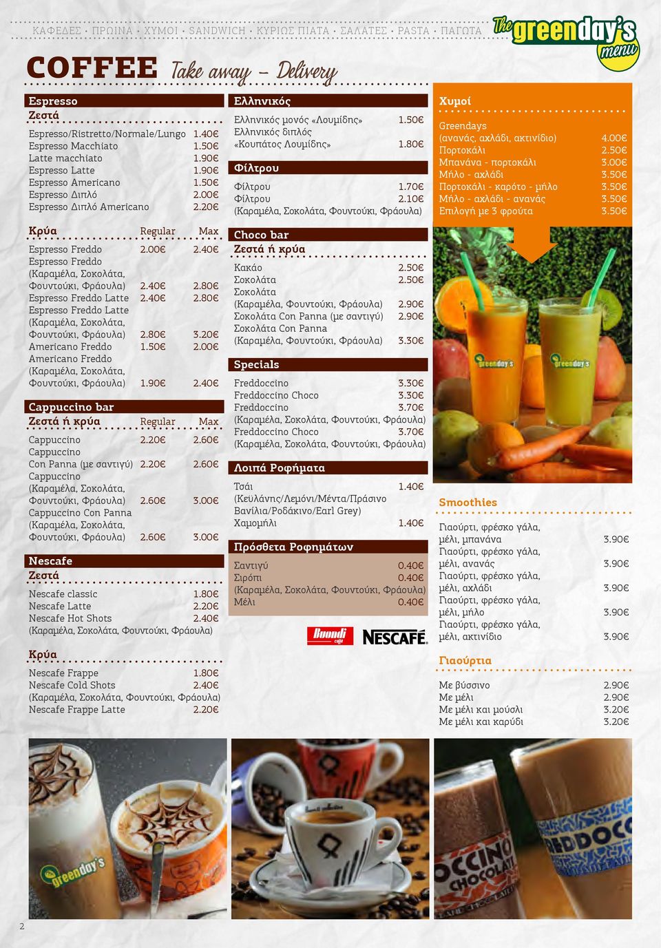 80 3.20 Americano Freddo 1.50 2.00 Americano Freddo Φουντούκι, Φράουλα) 1.90 2.40 Cappuccino bar Ζεστά ή κρύα Regular Max Cappuccino 2.20 2.60 Cappuccino Con Panna (με σαντιγύ) 2.20 2.60 Cappuccino Φουντούκι, Φράουλα) 2.