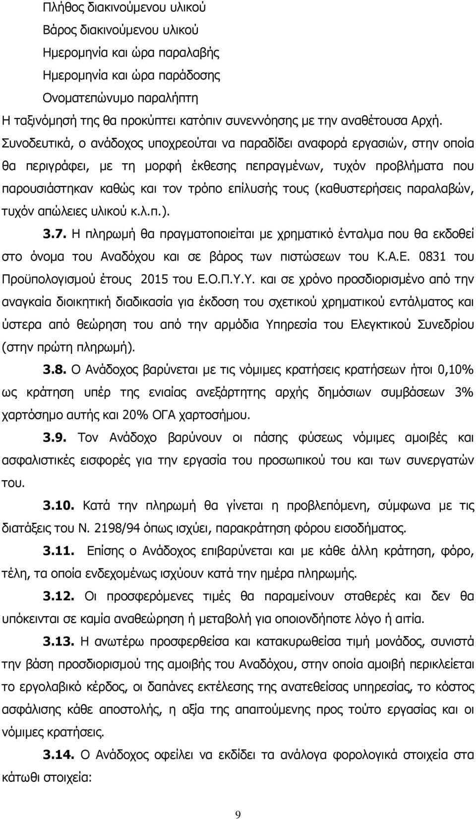 Συνοδευτικά, ο ανάδοχος υποχρεούται να παραδίδει αναφορά εργασιών, στην οποία θα περιγράφει, με τη μορφή έκθεσης πεπραγμένων, τυχόν προβλήματα που παρουσιάστηκαν καθώς και τον τρόπο επίλυσής τους
