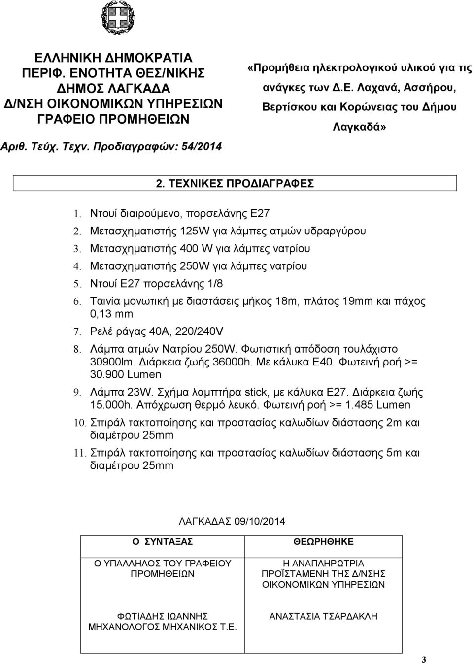 Φωτιστική απόδοση τουλάχιστο 30900lm. Διάρκεια ζωής 36000h. Με κάλυκα. Φωτεινή ροή >= 30.900 Lumen 9. Λάμπα 23W. Σχήμα λαμπτήρα stick, με κάλυκα Ε27. Διάρκεια ζωής.000h. Απόχρωση θερμό λευκό.