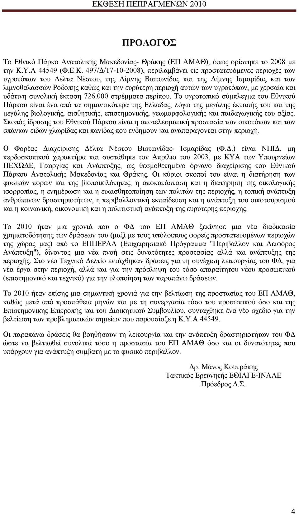 497/Δ/17-10-2008), περιλαμβάνει τις προστατευόμενες περιοχές των υγροτόπων του Δέλτα Νέστου, της Λίμνης Βιστωνίδας και της Λίμνης Ισμαρίδας και των λιμνοθαλασσών Ροδόπης καθώς και την ευρύτερη