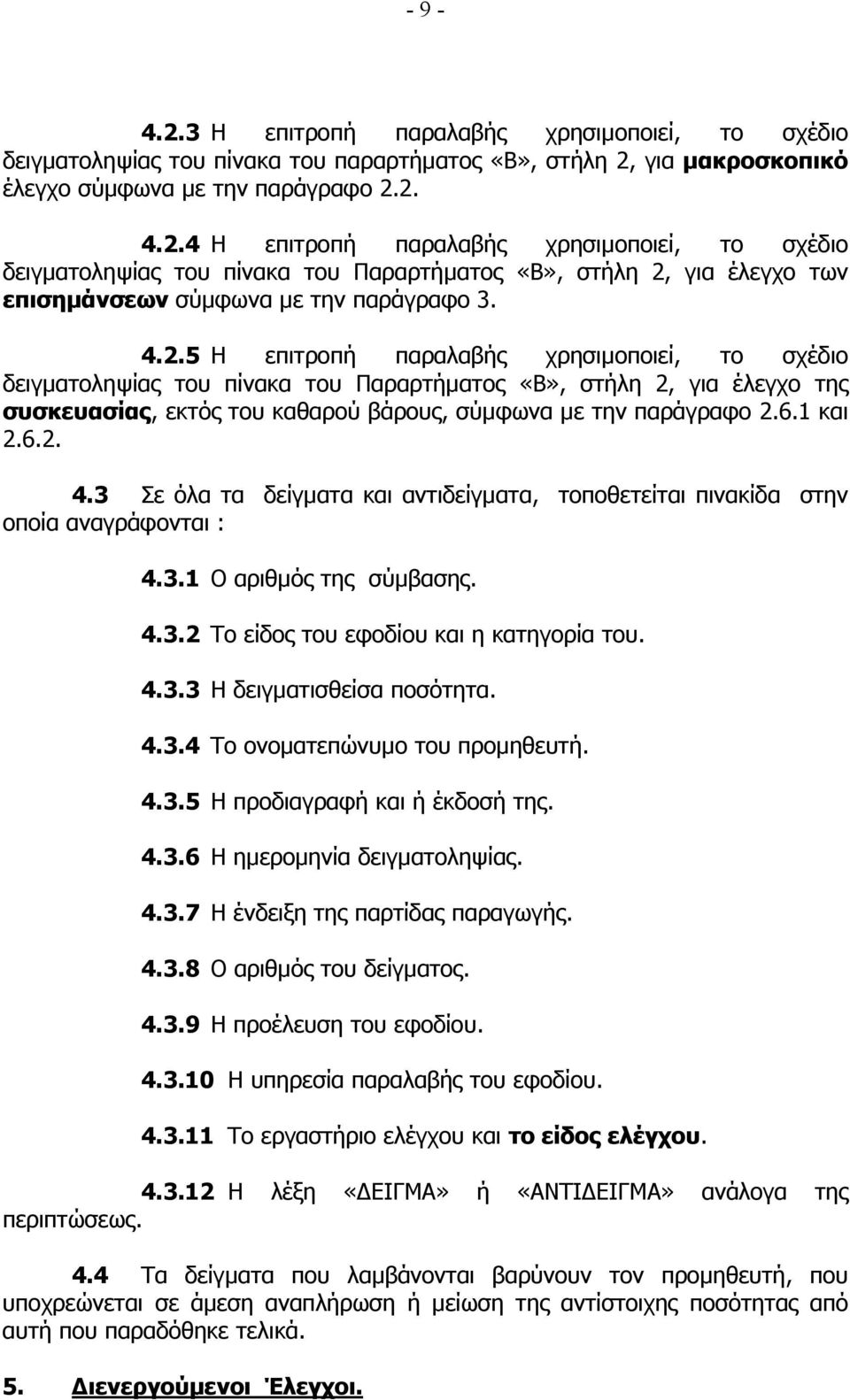 6.2. 4.3 Σε όλα τα δείγµατα και αντιδείγµατα, τοποθετείται πινακίδα στην οποία αναγράφονται : 4.3.1 Ο αριθµός της σύµβασης. 4.3.2 Το είδος του εφοδίου και η κατηγορία του. 4.3.3 Η δειγµατισθείσα ποσότητα.