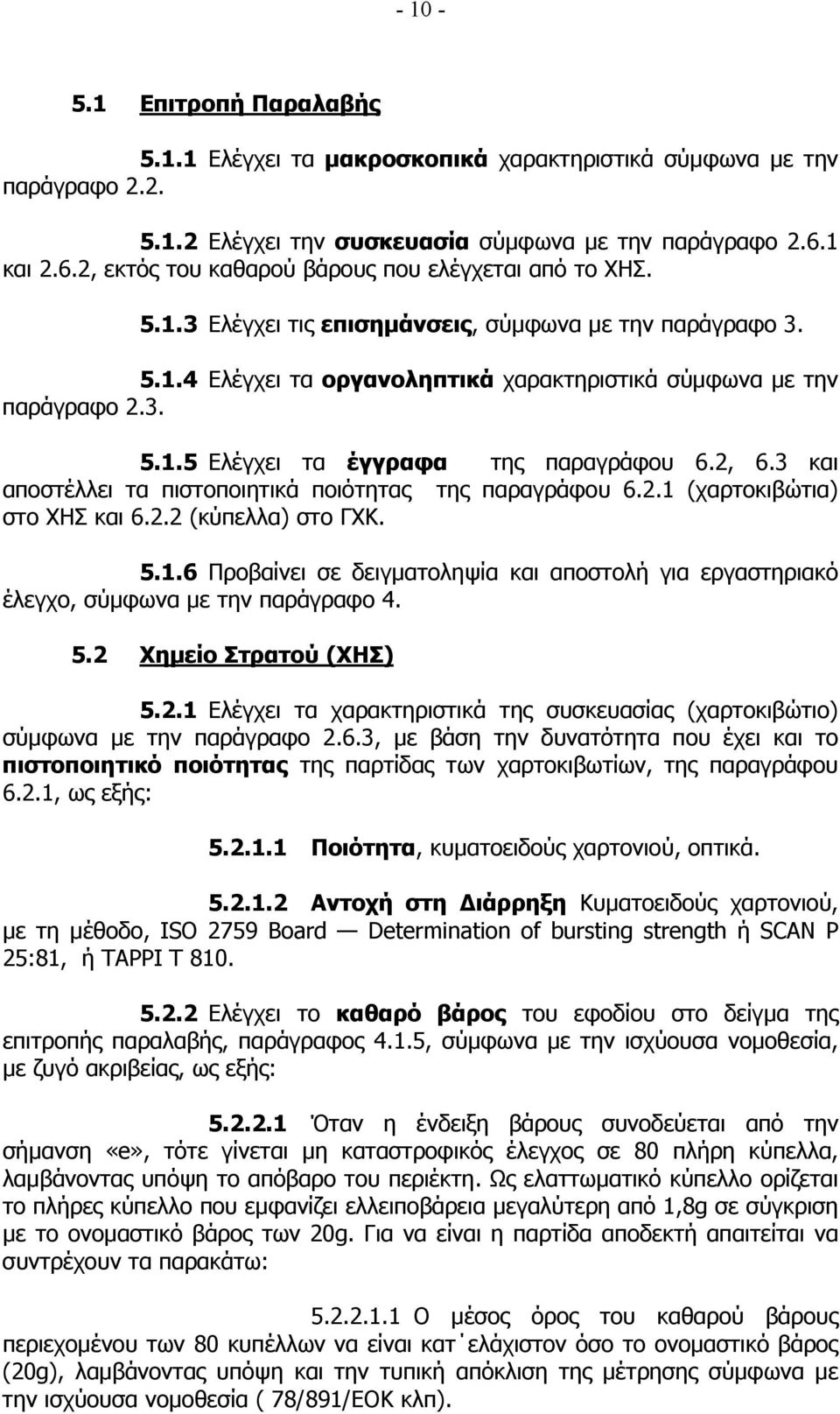 2, 6.3 και αποστέλλει τα πιστοποιητικά ποιότητας της παραγράφου 6.2.1 (χαρτοκιβώτια) στο ΧΗΣ και 6.2.2 (κύπελλα) στο ΓΧΚ. 5.1.6 Προβαίνει σε δειγµατοληψία και αποστολή για εργαστηριακό έλεγχο, σύµφωνα µε την παράγραφο 4.