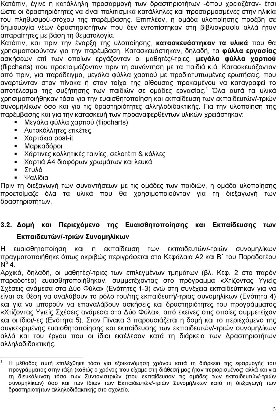 Κατόπιν, και πριν την έναρξη της υλοποίησης, κατασκευάστηκαν τα υλικά που θα χρησιμοποιούνταν για την παρέμβαση.