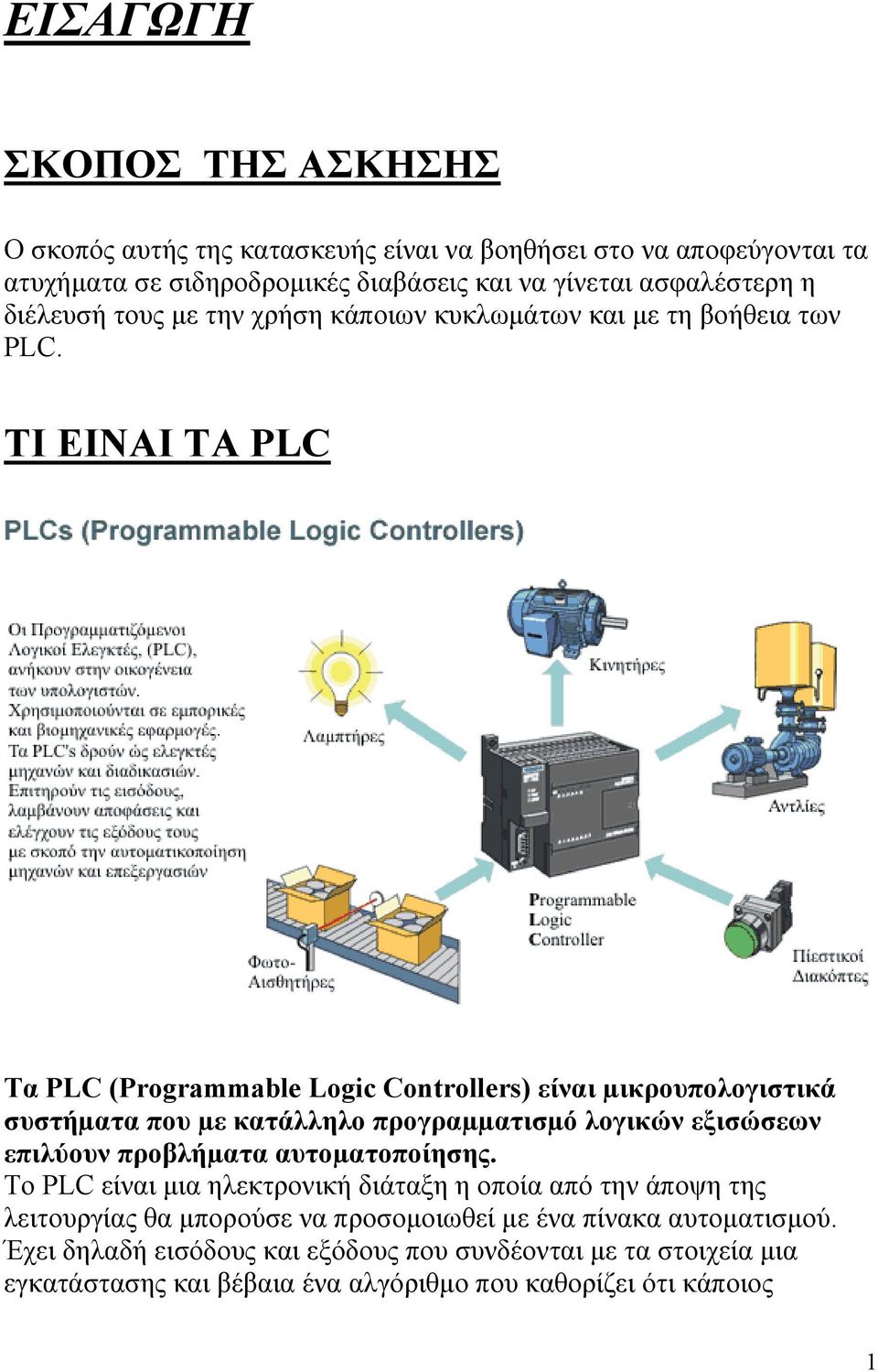 ΤΙ ΕΙΝΑΙ ΤA PLC Tα PLC (Programmable Logic Controllers) είναι µικρουπολογιστικά συστήµατα που µε κατάλληλο προγραµµατισµό λογικών εξισώσεων επιλύουν προβλήµατα