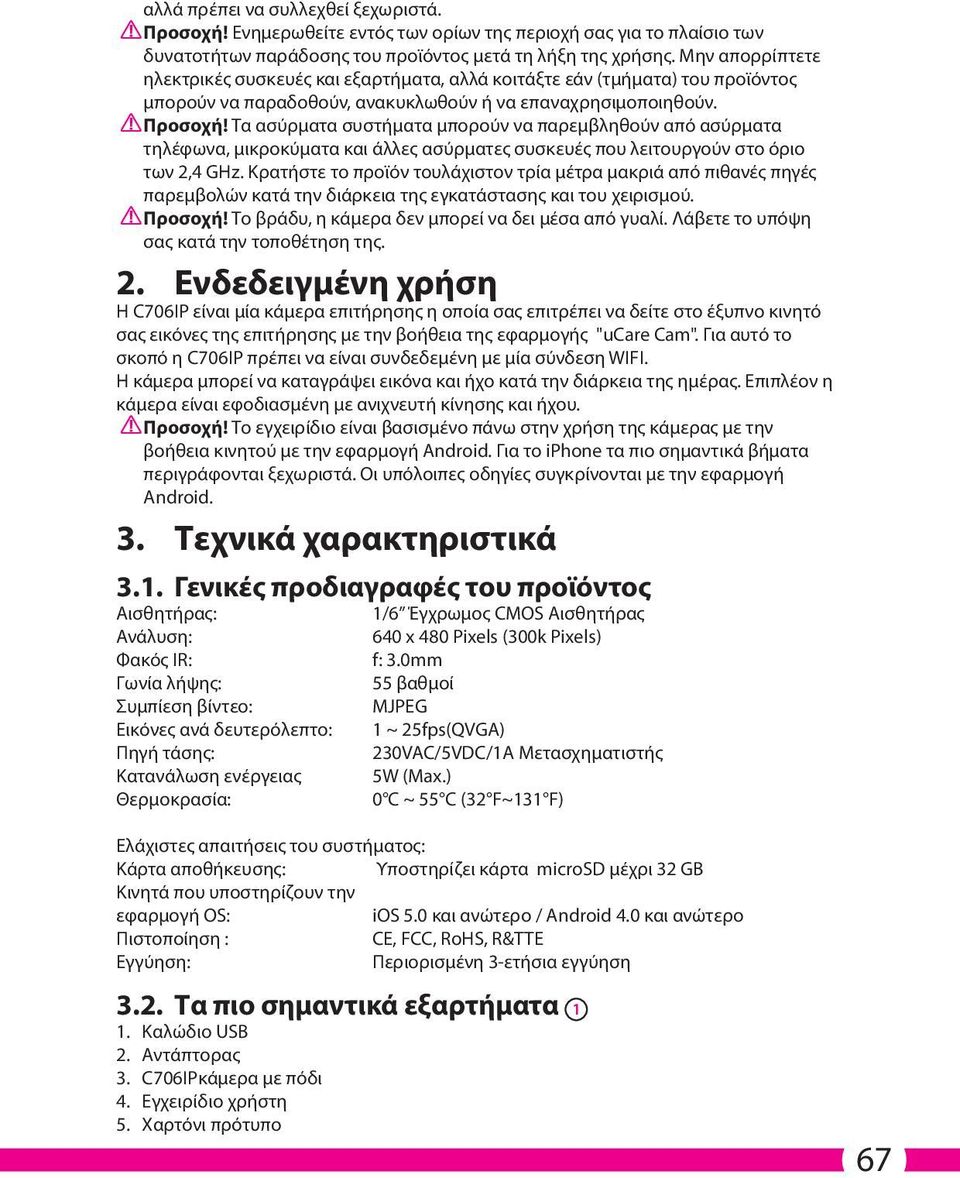 Τα ασύρματα συστήματα μπορούν να παρεμβληθούν από ασύρματα τηλέφωνα, μικροκύματα και άλλες ασύρματες συσκευές που λειτουργούν στο όριο των 2,4 GHz.