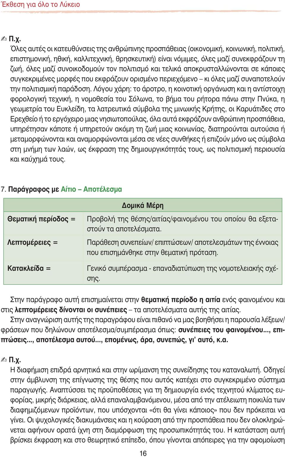 Λόγου χάρη: το άροτρο, η κοινοτική οργάνωση και η αντίστοιχη φορολογική τεχνική, η νομοθεσία του Σόλωνα, το βήμα του ρήτορα πάνω στην Πνύκα, η γεωμετρία του Ευκλείδη, τα λατρευτικά σύμβολα της