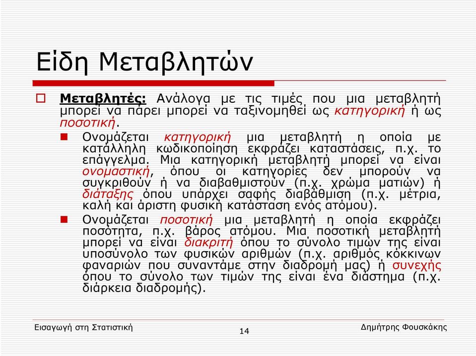 Μια κατηγορική μεταβλητή μπορεί να είναι ονομαστική, όπου οι κατηγορίες δεν μπορούν να συγκριθούν ή να διαβαθμιστούν (π.χ. χρώμα ματιών) ή διάταξης όπου υπάρχει σαφής διαβάθμιση (π.χ. μέτρια, καλή και άριστη φυσική κατάσταση ενός ατόμου).